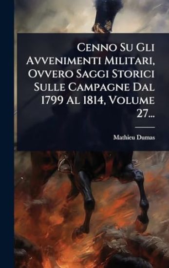 Cenno Su Gli Avvenimenti Militari, Ovvero Saggi Storici Sulle Campagne Dal 1799 Al 1814, Volume 27...