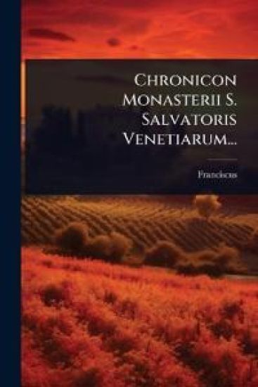 Chronicon Monasterii S. Salvatoris Venetiarum...