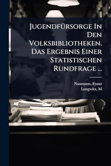 JugendfÃ1/4rsorge In Den Volksbibliotheken. Das Ergebnis Einer Statistischen Rundfrage ...