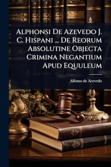 Alphonsi De Azevedo J. C. Hispani ... De Reorum Absolutine Objecta Crimina Negantium Apud Equuleum