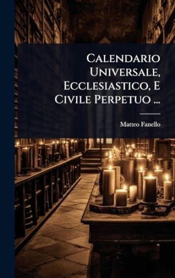 Calendario Universale, Ecclesiastico, E Civile Perpetuo ...