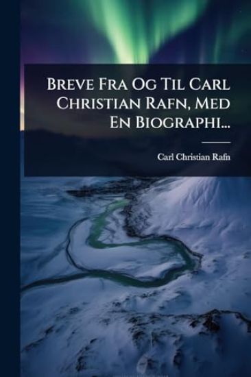 Breve Fra Og Til Carl Christian Rafn, Med En Biographi...