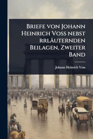 Briefe von Johann Heinrich VoÃ? nebst rrläuternden Beilagen, Zweiter Band