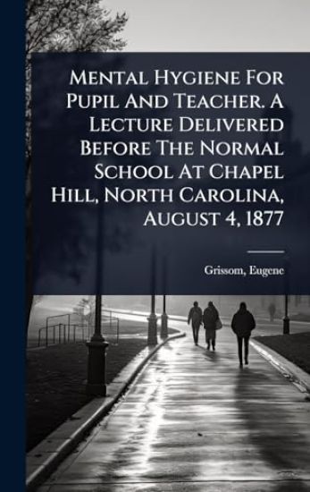 Mental Hygiene For Pupil And Teacher. A Lecture Delivered Before The Normal School At Chapel Hill, North Carolina, August 4, 1877