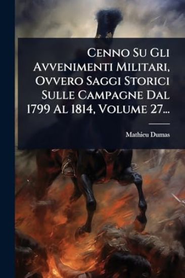 Cenno Su Gli Avvenimenti Militari, Ovvero Saggi Storici Sulle Campagne Dal 1799 Al 1814, Volume 27...