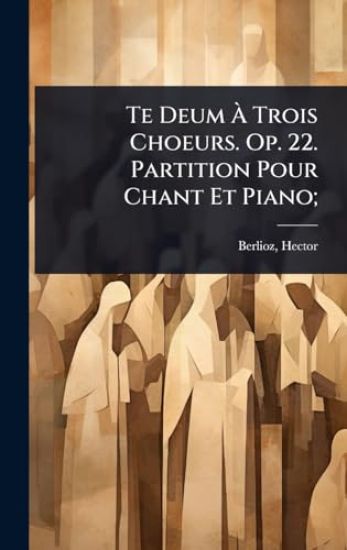Te Deum Ã? Trois Choeurs. Op. 22. Partition Pour Chant Et Piano;