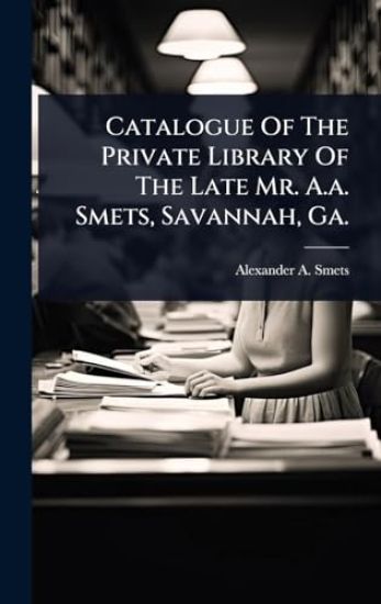 Catalogue Of The Private Library Of The Late Mr. A.a. Smets, Savannah, Ga.
