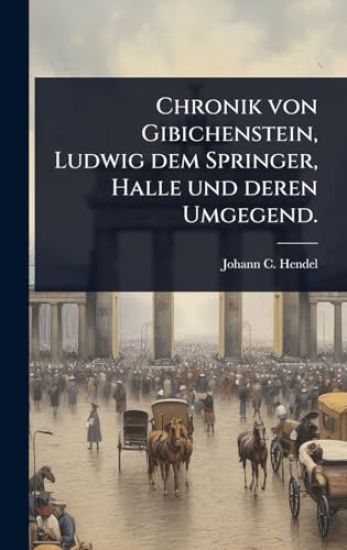 Chronik von Gibichenstein, Ludwig dem Springer, Halle und deren Umgegend.