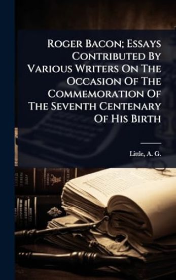 Roger Bacon; Essays Contributed By Various Writers On The Occasion Of The Commemoration Of The Seventh Centenary Of His Birth