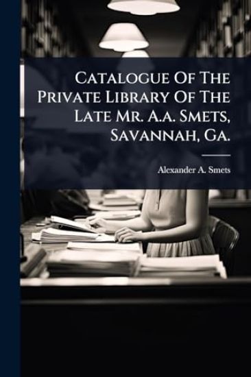 Catalogue Of The Private Library Of The Late Mr. A.a. Smets, Savannah, Ga.