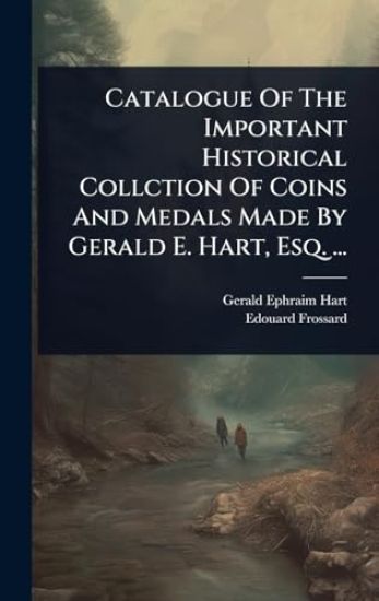 Catalogue Of The Important Historical Collction Of Coins And Medals Made By Gerald E. Hart, Esq. ...