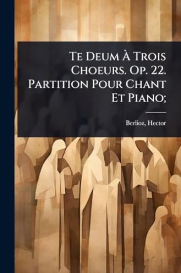 Te Deum Ã? Trois Choeurs. Op. 22. Partition Pour Chant Et Piano;