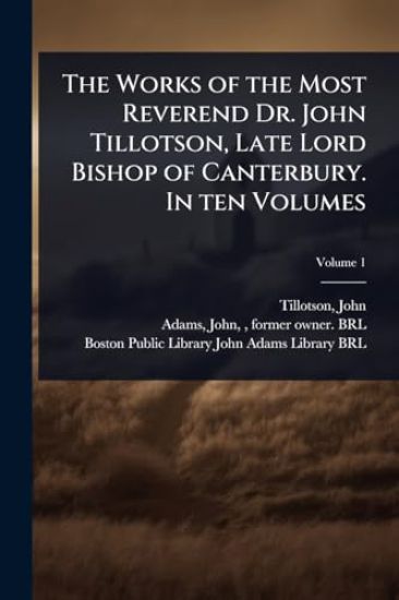The Works of the Most Reverend Dr. John Tillotson, Late Lord Bishop of Canterbury. In ten Volumes