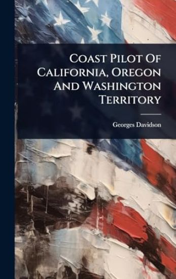 Coast Pilot Of California, Oregon And Washington Territory