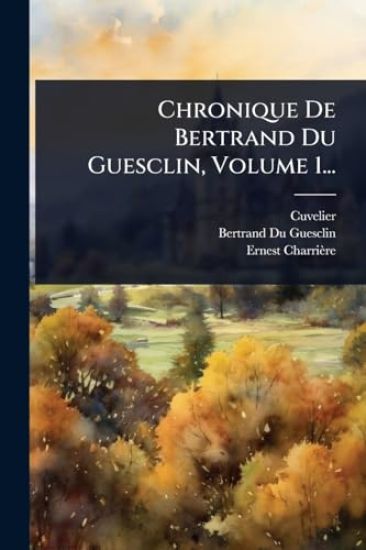 Chronique De Bertrand Du Guesclin, Volume 1...
