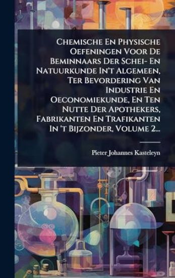 Chemische En Physische Oefeningen Voor De Beminnaars Der Schei- En Natuurkunde In't Algemeen, Ter Bevordering Van Industrie En Oeconomiekunde, En Ten Nutte Der Apothekers, Fabrikanten En Trafikanten In 't Bijzonder, Volume 2...