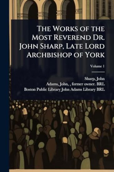 The Works of the Most Reverend Dr. John Sharp, Late Lord Archbishop of York