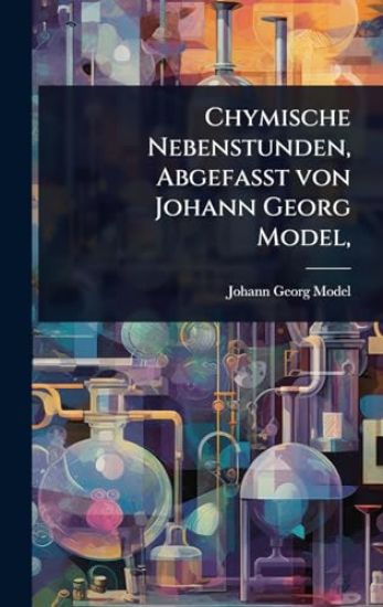 Chymische Nebenstunden, AbgefaÃ?t von Johann Georg Model,