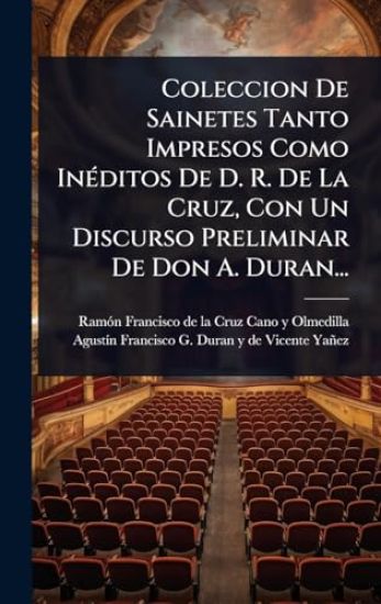 Coleccion De Sainetes Tanto Impresos Como InÃ(c)ditos De D. R. De La Cruz, Con Un Discurso Preliminar De Don A. Duran...