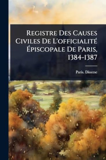 Registre Des Causes Civiles De L'officialitÃ(c) Ã?piscopale De Paris, 1384-1387