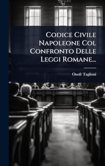 Codice Civile Napoleone Col Confronto Delle Leggi Romane...