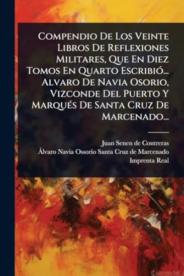 Compendio De Los Veinte Libros De Reflexiones Militares, Que En Diez Tomos En Quarto EscribiÃ3... Alvaro De Navia Osorio, Vizconde Del Puerto Y MarquÃ(c)s De Santa Cruz De Marcenado...