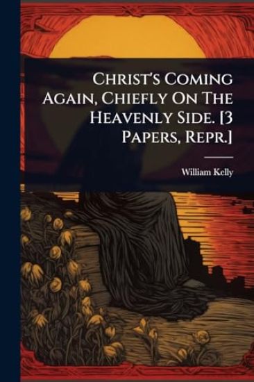 Christ's Coming Again, Chiefly On The Heavenly Side. [3 Papers, Repr.]