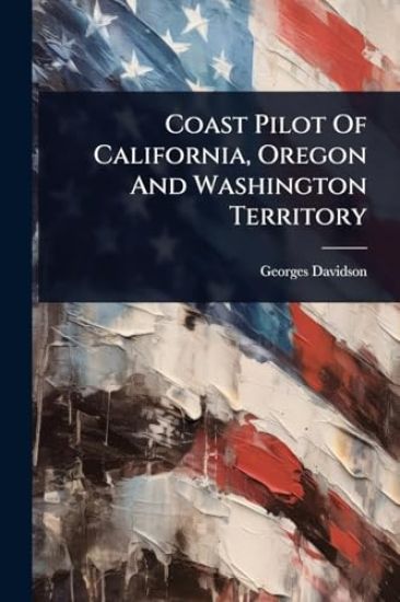 Coast Pilot Of California, Oregon And Washington Territory
