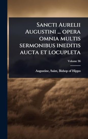 Sancti Aurelii Augustini ... opera omnia multis sermonibus ineditis aucta et locupleta