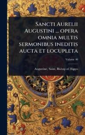 Sancti Aurelii Augustini ... opera omnia multis sermonibus ineditis aucta et locupleta
