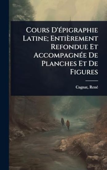Cours D'Ã(c)pigraphie Latine; Entièrement Refondue Et AccompagnÃ(c)e De Planches Et De Figures