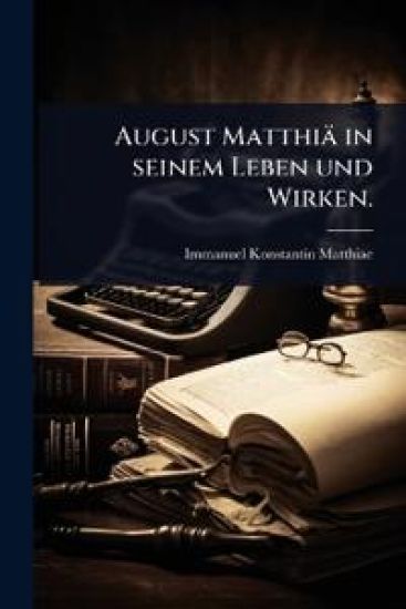 August Matthiä in seinem Leben und Wirken.