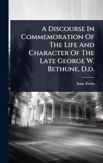 A Discourse In Commemoration Of The Life And Character Of The Late George W. Bethune, D.d.
