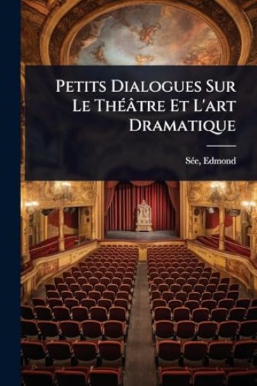 Petits Dialogues Sur Le ThÃ(c)âtre Et L'art Dramatique