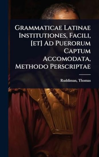 Grammaticae Latinae Institutiones, Facili, [et] Ad Puerorum Captum Accomodata, Methodo Perscriptae