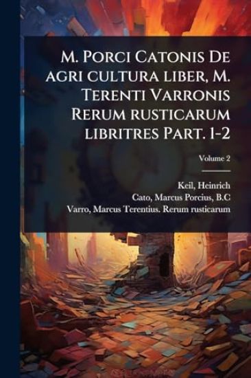 M. Porci Catonis De agri cultura liber, M. Terenti Varronis Rerum rusticarum libritres Part. 1-2