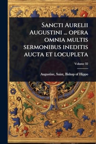 Sancti Aurelii Augustini ... opera omnia multis sermonibus ineditis aucta et locupleta