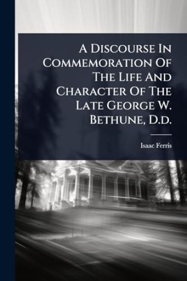 A Discourse In Commemoration Of The Life And Character Of The Late George W. Bethune, D.d.