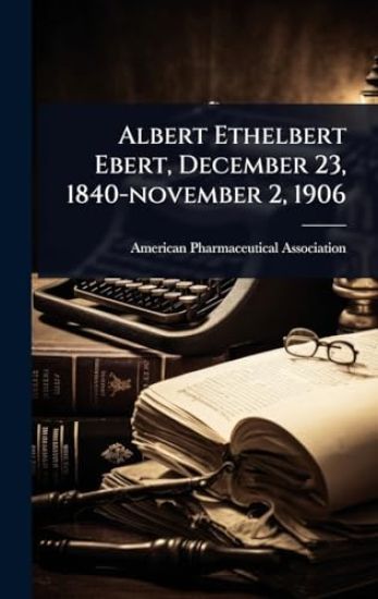 Albert Ethelbert Ebert, December 23, 1840-november 2, 1906