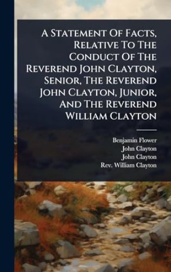 A Statement Of Facts, Relative To The Conduct Of The Reverend John Clayton, Senior, The Reverend John Clayton, Junior, And The Reverend William Clayton