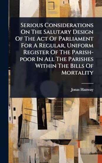 Serious Considerations On The Salutary Design Of The Act Of Parliament For A Regular, Uniform Register Of The Parish-poor In All The Parishes Within The Bills Of Mortality