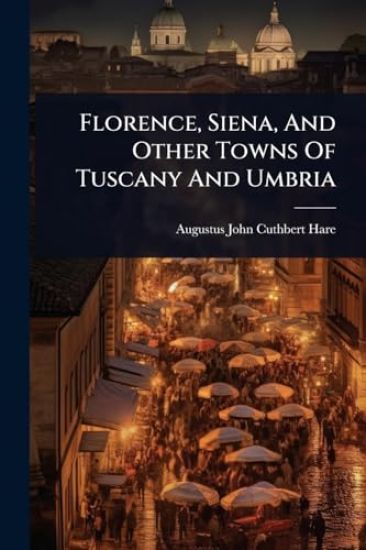 Florence, Siena, And Other Towns Of Tuscany And Umbria