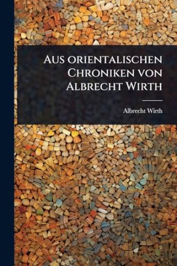 Aus orientalischen Chroniken von Albrecht Wirth