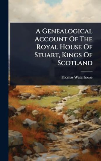 A Genealogical Account Of The Royal House Of Stuart, Kings Of Scotland
