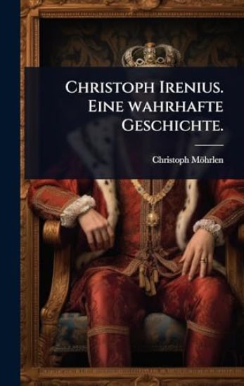 Christoph Irenius. Eine wahrhafte Geschichte.