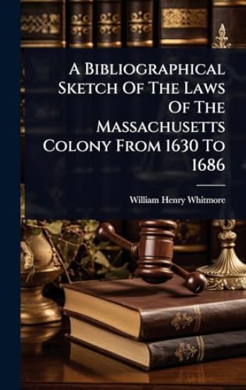 A Bibliographical Sketch Of The Laws Of The Massachusetts Colony From 1630 To 1686