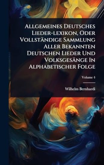 Allgemeines Deutsches Lieder-lexikon, Oder Vollständige Sammlung Aller Bekannten Deutschen Lieder Und Volksgesänge In Alphabetischer Folge