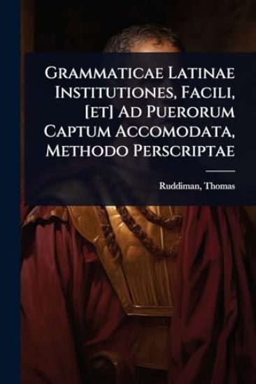 Grammaticae Latinae Institutiones, Facili, [et] Ad Puerorum Captum Accomodata, Methodo Perscriptae
