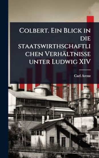 Colbert. Ein Blick in die staatswirthschaftlichen Verhältnisse unter Ludwig XIV