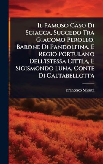 Il Famoso Caso Di Sciacca, Succedo Tra Giacomo Perollo, Barone Di Pandolfina, E Regio Portulano Dell'istessa Cittla, E Sigismondo Luna, Conte Di Caltabellotta